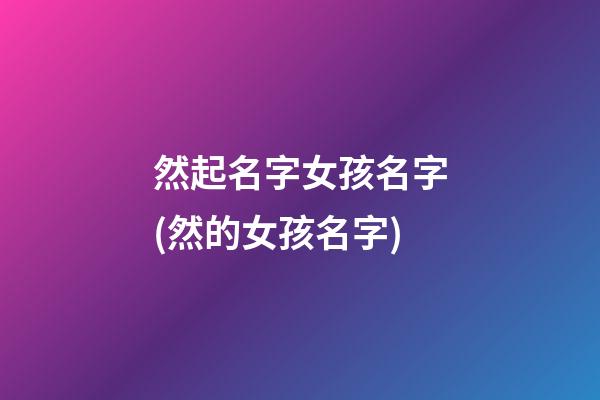 然起名字女孩名字(然的女孩名字)