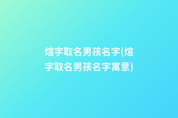 煊字取名男孩名字(煊字取名男孩名字寓意)