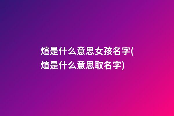 煊是什么意思女孩名字(煊是什么意思取名字)