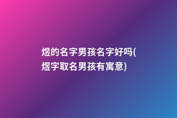 煜的名字男孩名字好吗(煜字取名男孩有寓意)