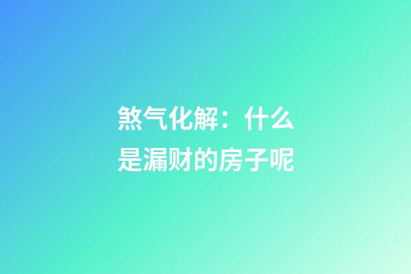 煞气化解：什么是漏财的房子呢