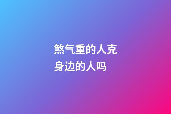 煞气重的人克身边的人吗