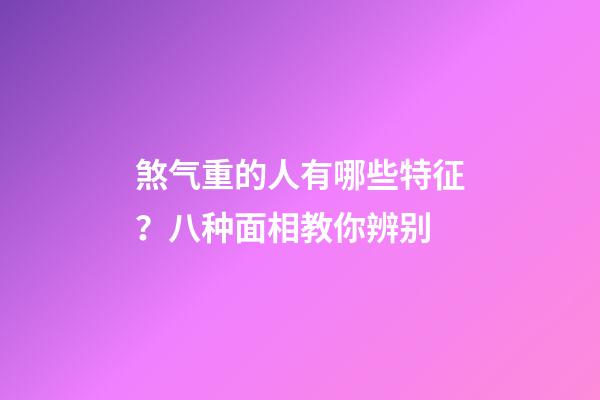 煞气重的人有哪些特征？八种面相教你辨别