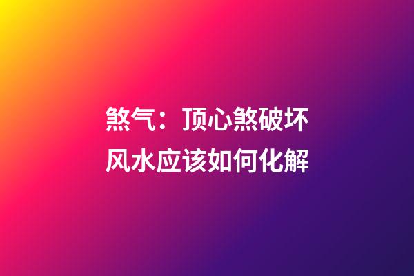 煞气：顶心煞破坏风水应该如何化解