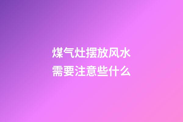 煤气灶摆放风水需要注意些什么