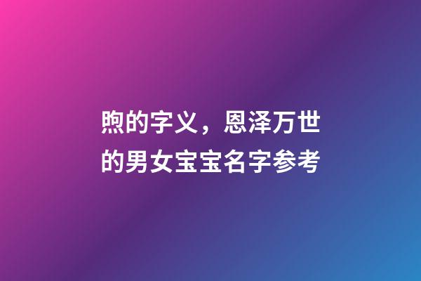 煦的字义，恩泽万世的男女宝宝名字参考-第1张-观点-玄机派