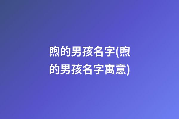 煦的男孩名字(煦的男孩名字寓意)