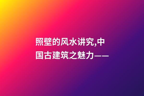 照壁的风水讲究,中国古建筑之魅力——(照壁墙)-第1张-观点-玄机派