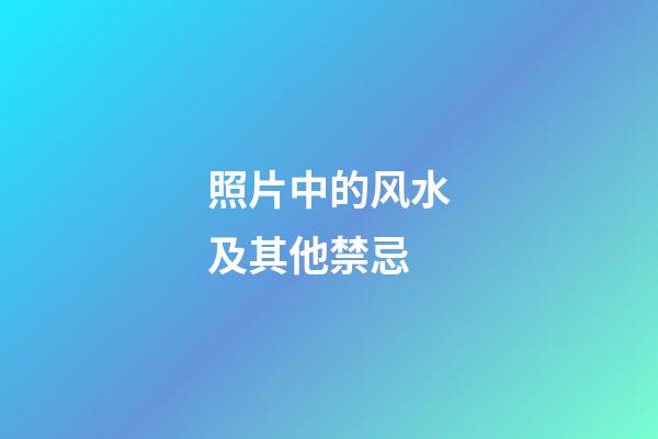 照片中的风水及其他禁忌