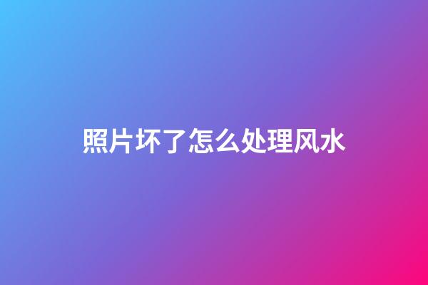 照片坏了怎么处理风水