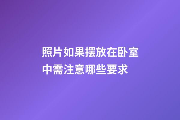 照片如果摆放在卧室中需注意哪些要求