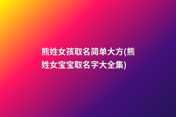 熊姓女孩取名简单大方(熊姓女宝宝取名字大全集)