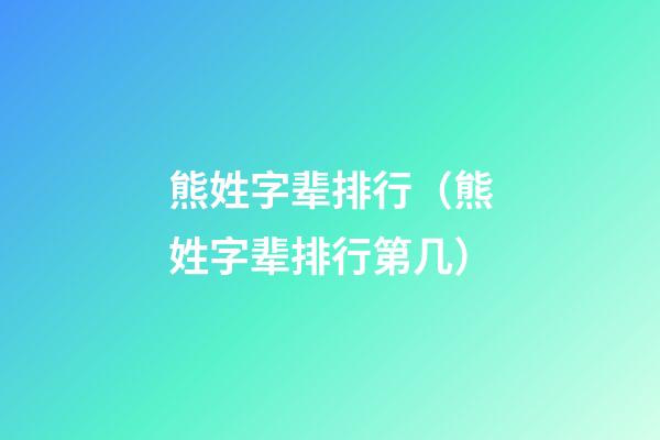 熊姓字辈排行（熊姓字辈排行第几）