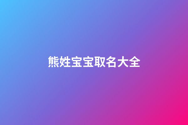 熊姓宝宝取名大全(熊姓取名大全2023年)-第1张-宝宝起名-玄机派