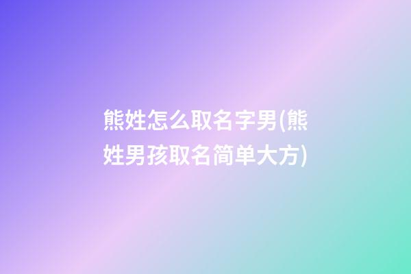熊姓怎么取名字男(熊姓男孩取名简单大方)