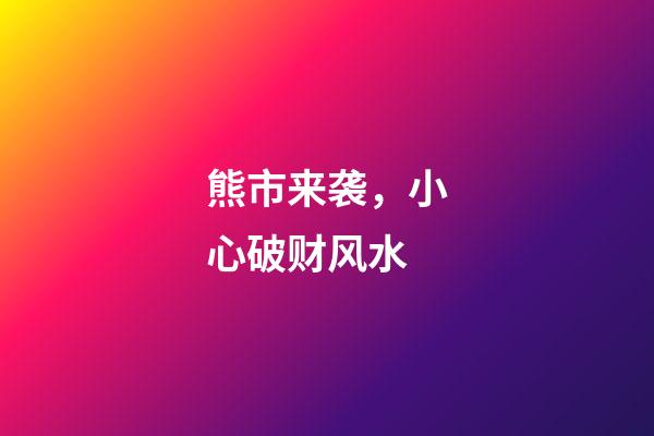 熊市来袭，小心破财风水
