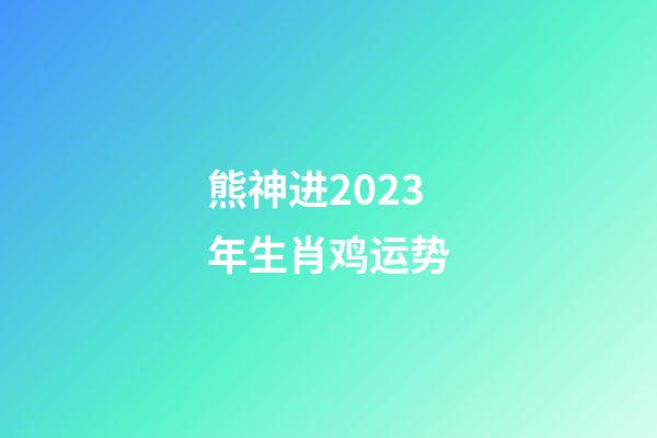 熊神进2023年生肖鸡运势
