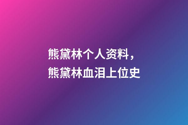 熊黛林个人资料，熊黛林血泪上位史-第1张-观点-玄机派