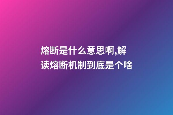 熔断是什么意思啊,解读熔断机制到底是个啥-第1张-观点-玄机派