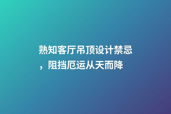 熟知客厅吊顶设计禁忌，阻挡厄运从天而降