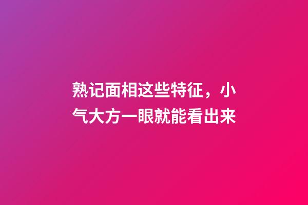 熟记面相这些特征，小气大方一眼就能看出来