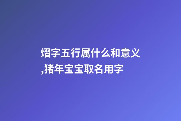 熠字五行属什么和意义,猪年宝宝取名用字-第1张-观点-玄机派