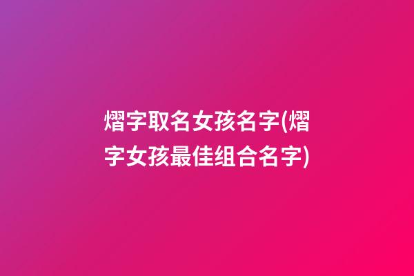 熠字取名女孩名字(熠字女孩最佳组合名字)