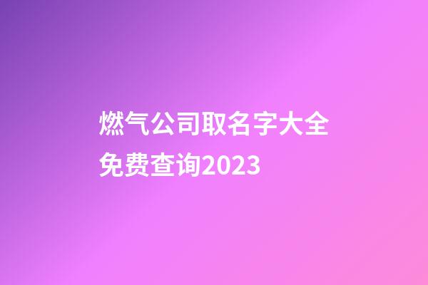 燃气公司取名字大全免费查询2023-第1张-公司起名-玄机派