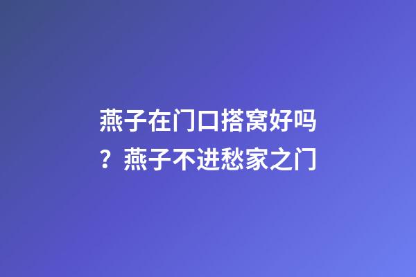 燕子在门口搭窝好吗？燕子不进愁家之门