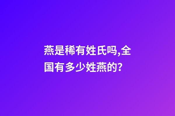 燕是稀有姓氏吗,全国有多少姓燕的？