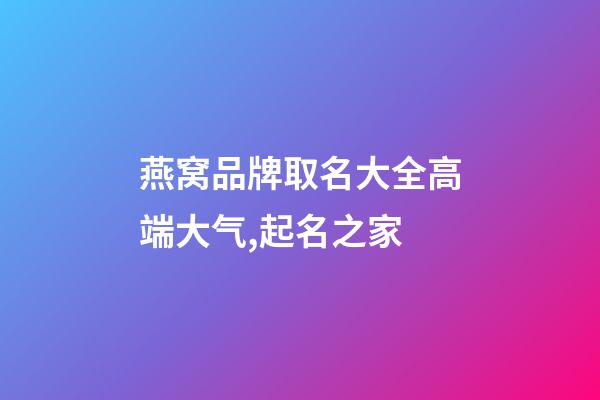 燕窝品牌取名大全高端大气,起名之家-第1张-商标起名-玄机派