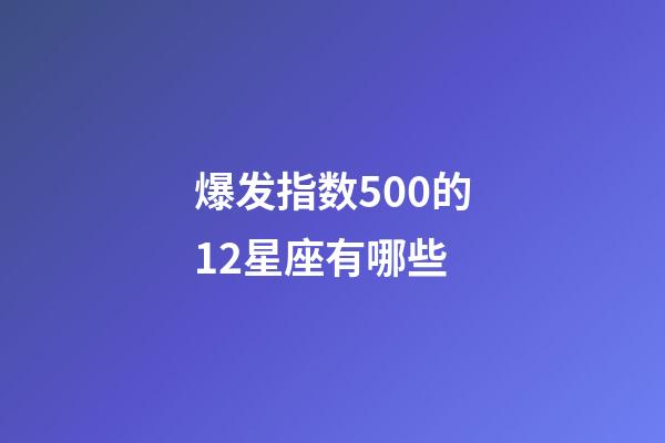 爆发指数500的12星座有哪些-第1张-星座运势-玄机派