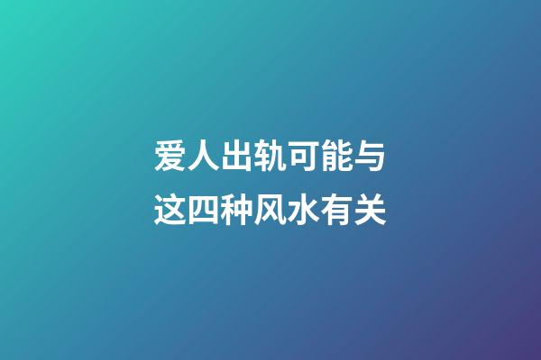 爱人出轨可能与这四种风水有关
