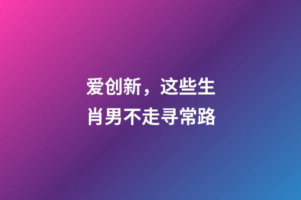 爱创新，这些生肖男不走寻常路