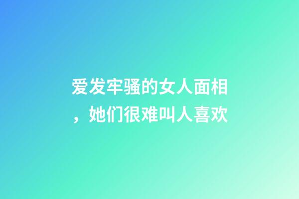 爱发牢骚的女人面相，她们很难叫人喜欢