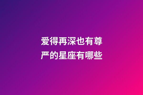爱得再深也有尊严的星座有哪些-第1张-星座运势-玄机派