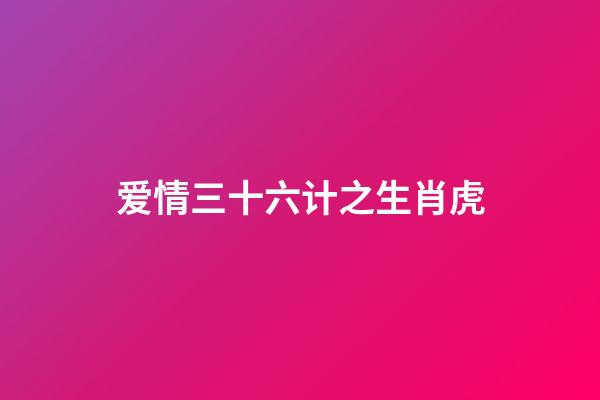 爱情三十六计之生肖虎