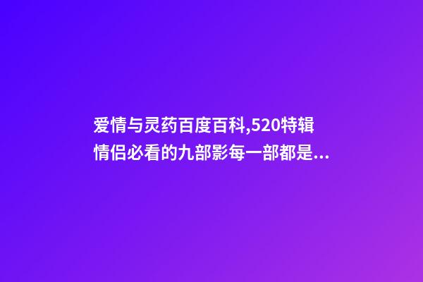 爱情与灵药百度百科,520特辑情侣必看的九部影每一部都是甜甜的恋爱-第1张-观点-玄机派