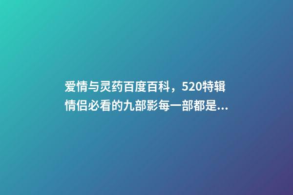 爱情与灵药百度百科，520特辑情侣必看的九部影每一部都是甜甜的恋爱-第1张-观点-玄机派