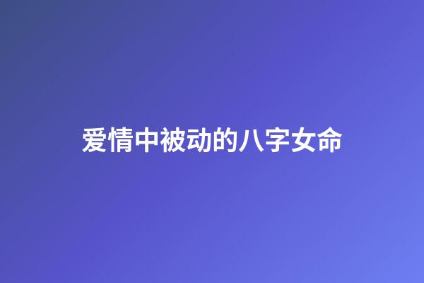 爱情中被动的八字女命