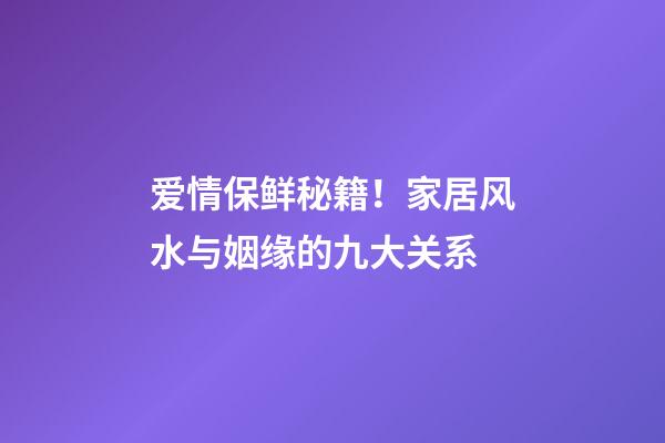 爱情保鲜秘籍！家居风水与姻缘的九大关系