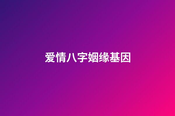 爱情八字姻缘基因