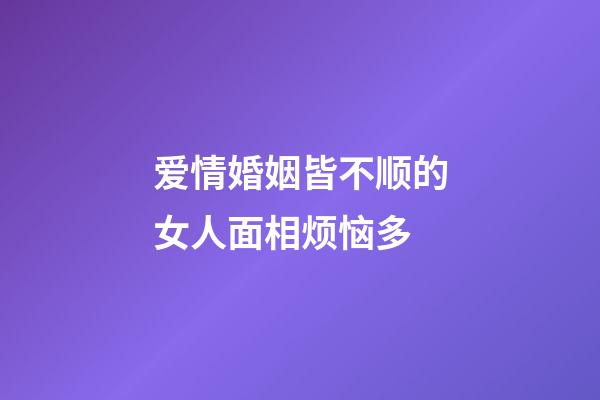 爱情婚姻皆不顺的女人面相烦恼多