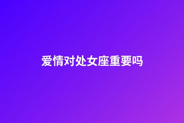 爱情对处女座重要吗-第1张-星座运势-玄机派