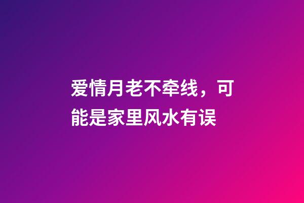 爱情月老不牵线，可能是家里风水有误