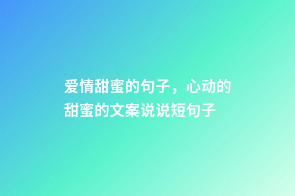 爱情甜蜜的句子，心动的甜蜜的文案说说短句子-第1张-观点-玄机派