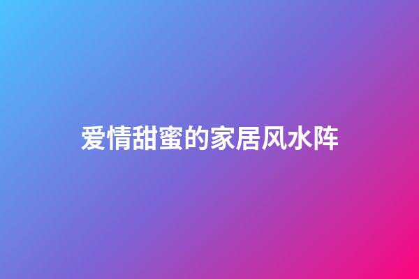 爱情甜蜜的家居风水阵