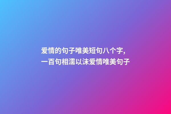 爱情的句子唯美短句八个字,一百句相濡以沫爱情唯美句子-第1张-观点-玄机派