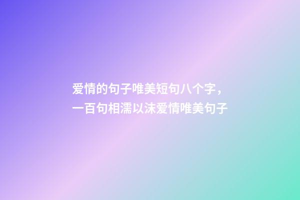 爱情的句子唯美短句八个字，一百句相濡以沫爱情唯美句子-第1张-观点-玄机派