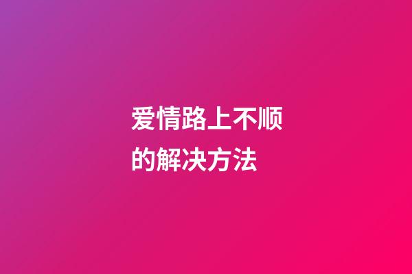 爱情路上不顺的解决方法
